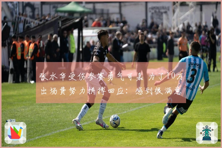 张水华受伤参赛勇气可嘉 为了10万出场费努力拼搏回应：感到很满意