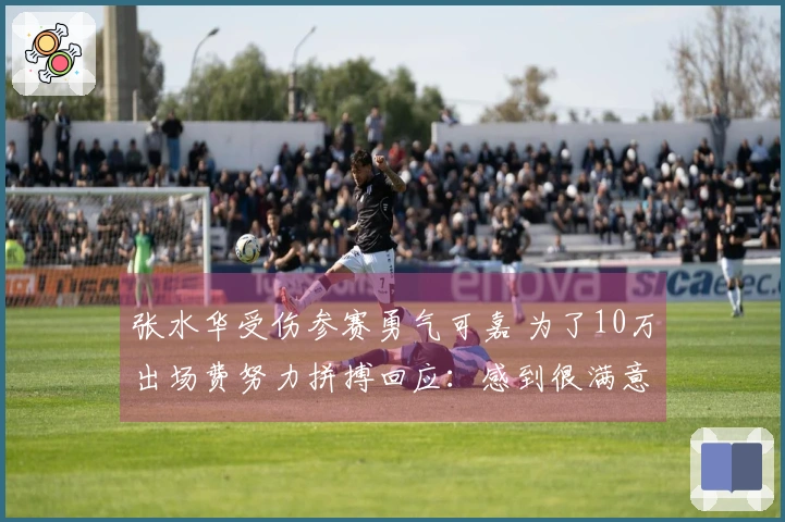 张水华受伤参赛勇气可嘉 为了10万出场费努力拼搏回应：感到很满意