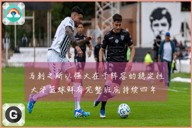 马刺之所以强大在于阵容的稳定性 大学篮球鲜有完整班底持续四年