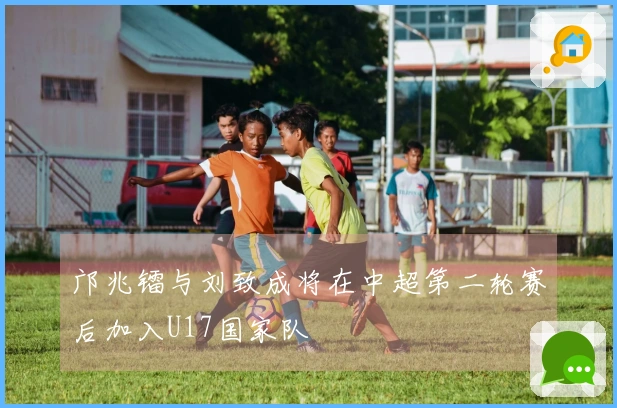 邝兆镭与刘致成将在中超第二轮赛后加入U17国家队