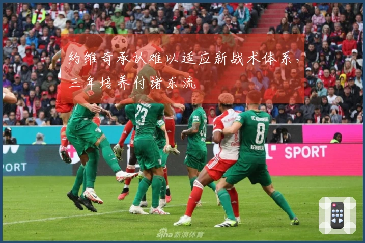 约维奇承认难以适应新战术体系，三年培养付诸东流