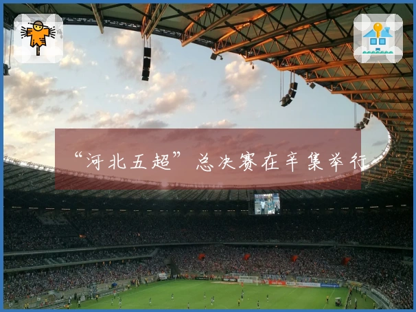 “河北五超”总决赛在辛集举行