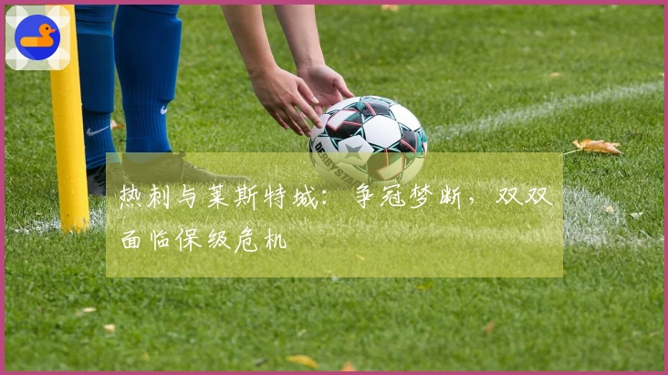 热刺与莱斯特城：争冠梦断，双双面临保级危机